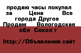 продаю часы покупал за 1500 › Цена ­ 500 - Все города Другое » Продам   . Вологодская обл.,Сокол г.